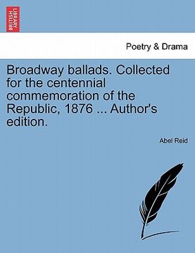 portada broadway ballads. collected for the centennial commemoration of the republic, 1876 ... author's edition. (en Inglés)