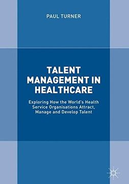 portada Talent Management in Healthcare: Exploring how the World's Health Service Organisations Attract, Manage and Develop Talent 
