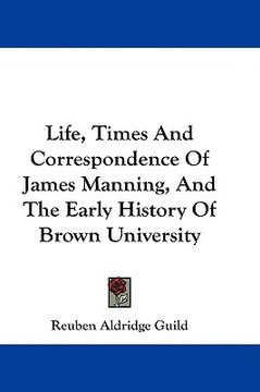 portada life, times and correspondence of james manning, and the early history of brown university (in English)