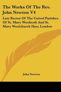 portada the works of the rev. john newton v4: late rector of the united parishes of st. mary woolnoth and st. mary woolchurch haw, london (in English)