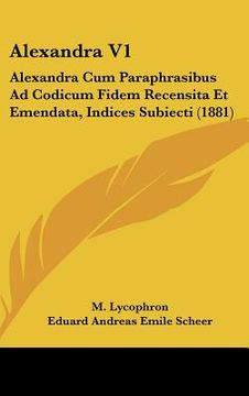 portada Alexandra V1: Alexandra Cum Paraphrasibus Ad Codicum Fidem Recensita Et Emendata, Indices Subiecti (1881) (en Latin)