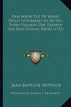 portada Den Wegh Tot De Waere Deugt Uytgebeelt In De Vyf-Thien Psalmen Der Trappen Van Den Conink David (1725)
