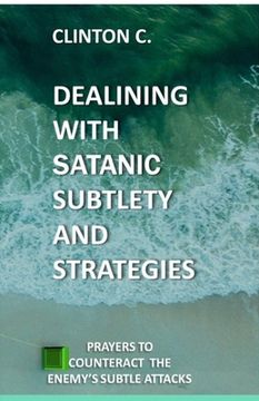 portada Dealing with Satanic Subtlety and Strategies: Satanic Subtlety and Strategies; And Prayers to Counteract the Enemy's Attack (in English)