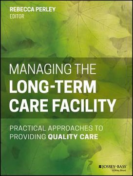 portada Managing the Long-Term Care Facility: Practical Approaches to Providing Quality Care