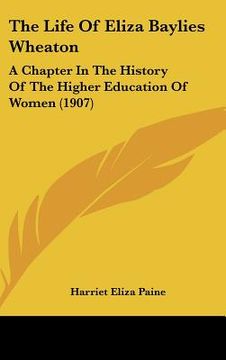 portada the life of eliza baylies wheaton: a chapter in the history of the higher education of women (1907) (en Inglés)