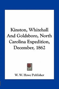 portada kinston, whitehall and goldsboro, north carolina expedition, december, 1862 (en Inglés)