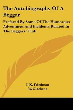 portada the autobiography of a beggar: prefaced by some of the humorous adventures and incidents related in the beggars' club (en Inglés)