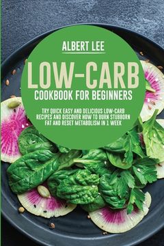 portada Low-Carb Cookbook for Beginners: Try Quick Easy and Delicious Low-Carb Recipes and Discover How to Burn Stubborn Fat and Reset Metabolism in 1 Week (en Inglés)