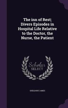 portada The inn of Rest; Divers Episodes in Hospital Life Relative to the Doctor, the Nurse, the Patient (en Inglés)