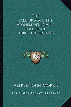 portada the fall of man, the atonement, divine influence: three lectures (1843) (en Inglés)
