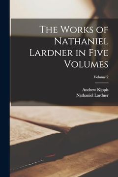 The Works of Nathaniel Lardner in Five Volumes; Volume 2 (en Inglés)