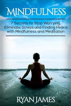 portada Mindfulness: 7 Secrets to Stop Worrying, Eliminate Stress and Finding Peace with Mindfulness and Meditation (in English)