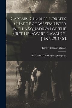 portada Captain Charles Corbit's Charge at Westminster With a Squadron of the First Delaware Cavalry, June 29, 1863: an Episode of the Gettysburg Campaign (en Inglés)