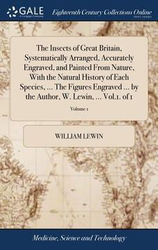 portada The Insects of Great Britain, Systematically Arranged, Accurately Engraved, and Painted From Nature, With the Natural History of Each Species, ... The (en Inglés)