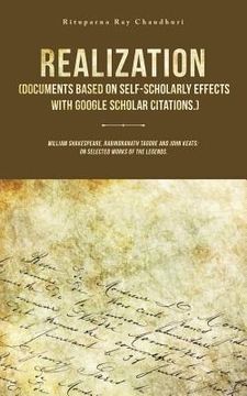 portada Realization (Documents Based on Self-Scholarly Effects with Google Scholar Citations.): William Shakespeare, Rabindranath Tagore and John Keats: on Se (en Inglés)
