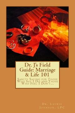 portada Dr. J's Field Guide: Marriage & Life 101: Sanity Saving for Those Who Say I Do and Those Who Feel I Don't... (in English)