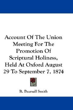 portada account of the union meeting for the promotion of scriptural holiness, held at oxford august 29 to september 7, 1874 (en Inglés)