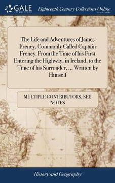 portada The Life and Adventures of James Freney, Commonly Called Captain Freney. From the Time of his First Entering the Highway, in Ireland, to the Time of h (en Inglés)