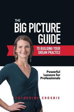 portada The Big Picture Guide to Building Your Dream Practice: Powerful Lessons for Professionals (en Inglés)