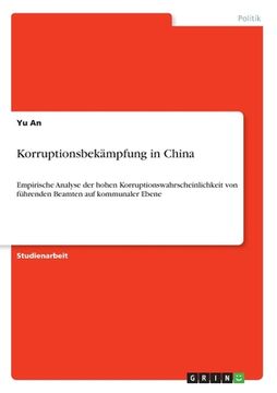 portada Korruptionsbekämpfung in China: Empirische Analyse der hohen Korruptionswahrscheinlichkeit von führenden Beamten auf kommunaler Ebene (en Alemán)