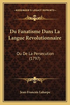 portada Du Fanatisme Dans La Langue Revolutionnaire: Ou De La Persecution (1797) (en Francés)