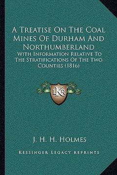 portada a treatise on the coal mines of durham and northumberland: with information relative to the stratifications of the two counties (1816) (en Inglés)