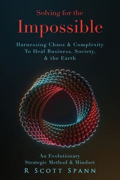 portada Solving for The Impossible...: Harnessing Chaos & Complexity to Heal Business, Society & the Earth (en Inglés)