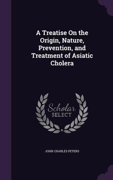 portada A Treatise On the Origin, Nature, Prevention, and Treatment of Asiatic Cholera (in English)