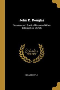 portada John D. Douglas: Sermons and Poetical Remains With a Biographical Sketch (in English)