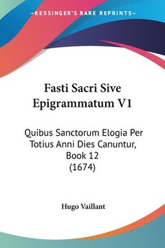 portada Fasti Sacri Sive Epigrammatum V1: Quibus Sanctorum Elogia Per Totius Anni Dies Canuntur, Book 12 (1674) (en Latin)