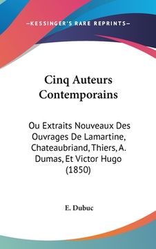 portada Cinq Auteurs Contemporains: Ou Extraits Nouveaux Des Ouvrages De Lamartine, Chateaubriand, Thiers, A. Dumas, Et Victor Hugo (1850) (en Francés)