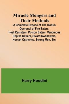 portada Miracle Mongers and Their Methods; A Complete Exposé of the Modus Operandi of Fire Eaters, Heat Resisters, Poison Eaters, Venomous Reptile Defiers, Sw
