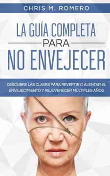 portada La Guía Completa Para no Envejecer: Descubre las Claves Para Revertir o Alentar el Envejecimiento y Rejuvenecer Múltiples Años