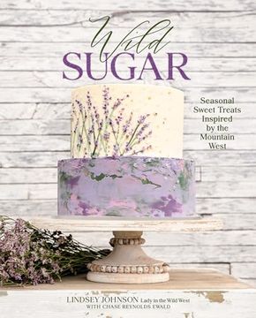 portada Wild Sugar: Seasonal Sweet Treats Inspired by the Mountain West (en Inglés)