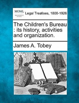 portada the children's bureau: its history, activities and organization. (en Inglés)