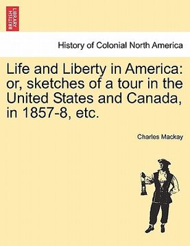 portada life and liberty in america: or, sketches of a tour in the united states and canada, in 1857-8, etc. (en Inglés)