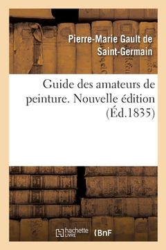 portada Guide Des Amateurs de Peinture Ou Histoire Et Procès-Verbaux Des Auteurs, Des Collections: Nouvelle Édition (en Francés)