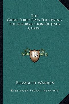 portada the great forty days following the resurrection of jesus christ (en Inglés)