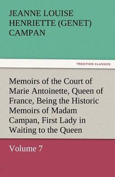 portada memoirs of the court of marie antoinette, queen of france, volume 7 being the historic memoirs of madam campan, first lady in waiting to the queen (en Inglés)
