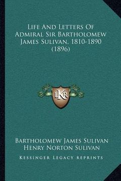 portada life and letters of admiral sir bartholomew james sulivan, 1810-1890 (1896) (en Inglés)