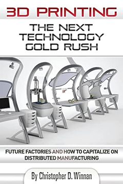 portada 3d Printing: The Next Technology Gold Rush - Future Factories and how to Capitalize on Distributed Manufacturing (3d Printing for Entrepreneurs) (en Inglés)