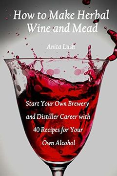 portada How to Make Herbal Wine and Mead: Start Your own Brewery and Distiller Career With 40 Recipes for Your own Alcohol: (Herbal Fermentation, Home Distilling, diy Bartender) (en Inglés)