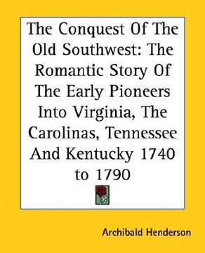 portada the conquest of the old southwest: the romantic story of the early pioneers into virginia, the carolinas, tennessee and kentucky 1740 to 1790 (en Inglés)