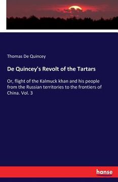 portada De Quincey's Revolt of the Tartars: Or, flight of the Kalmuck khan and his people from the Russian territories to the frontiers of China. Vol. 3