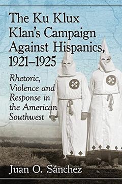portada The ku Klux Klan'S Campaign Against Hispanics, 1921-1925: Rhetoric, Violence and Response in the American Southwest (en Inglés)
