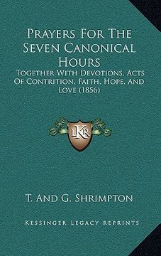 portada prayers for the seven canonical hours: together with devotions, acts of contrition, faith, hope, and love (1856) (en Inglés)