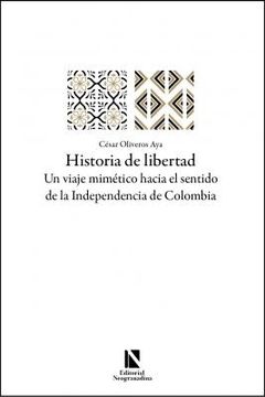 portada HISTORIA DE LIBERTAD. UN VIAJE MIMÉTICO HACIA EL SENTIDO DE LA INDEPENDENCIA DE COLOMBIA