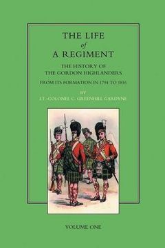 portada LIFE OF A REGIMENT: The History of the Gordon Highlanders from its Formation in 1794 to 1816. VOL I (v. I)