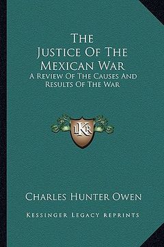 portada the justice of the mexican war: a review of the causes and results of the war (en Inglés)