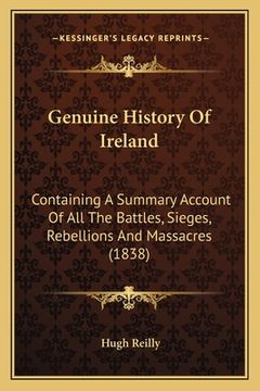 portada Genuine History Of Ireland: Containing A Summary Account Of All The Battles, Sieges, Rebellions And Massacres (1838) (en Inglés)